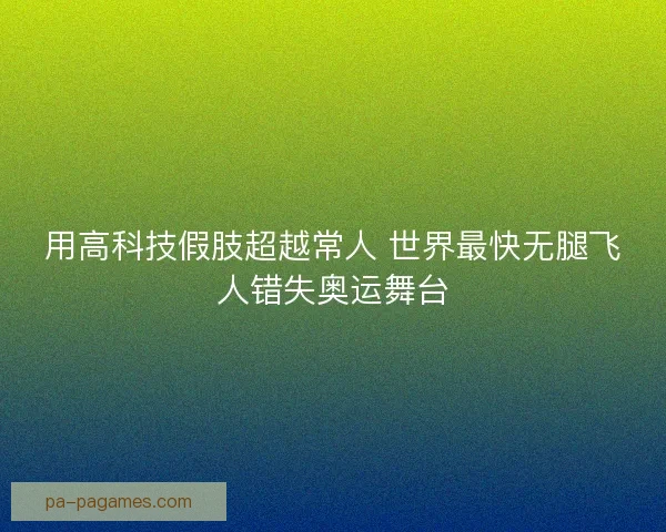 用高科技假肢超越常人 世界最快无腿飞人错失奥运舞台