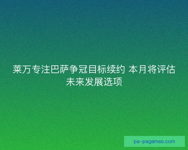 莱万专注巴萨争冠目标续约 本月将评估未来发展选项 莱万专注巴萨争冠目标续约 本月将评估未来发展选项
