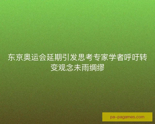 东京奥运会延期引发思考专家学者呼吁转变观念未雨绸缪